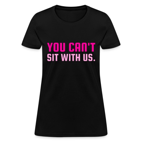 You Can't Sit With Us (pink letters version) - Women's T-Shirt