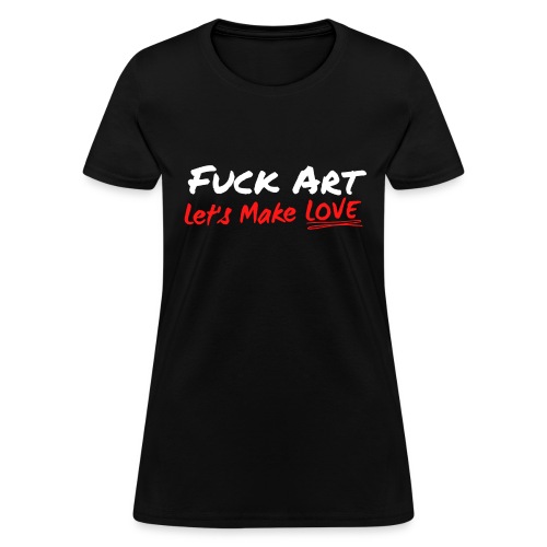 Fuck Art Let's Make LOVE (graffiti font) - Women's T-Shirt