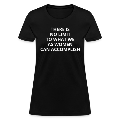THERE IS NO LIMIT TO WHAT WE AS WOMEN CAN - Women's T-Shirt