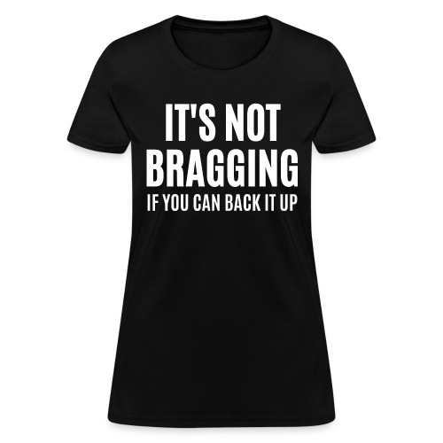 IT'S NOT BRAGGING If You Can Back It Up - Women's T-Shirt