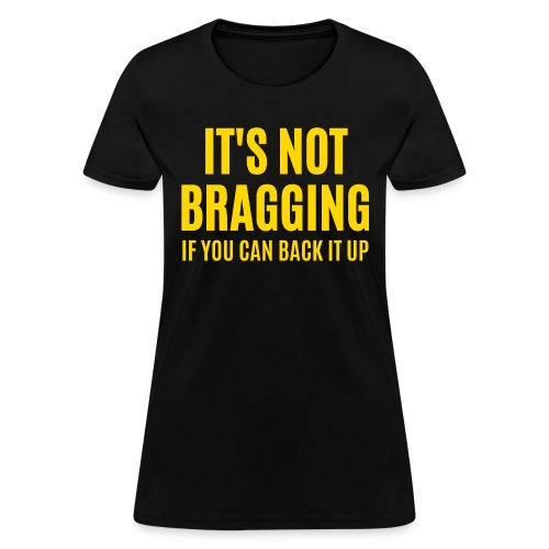 IT'S NOT BRAGGING If You Can Back It Up (in gold) - Women's T-Shirt