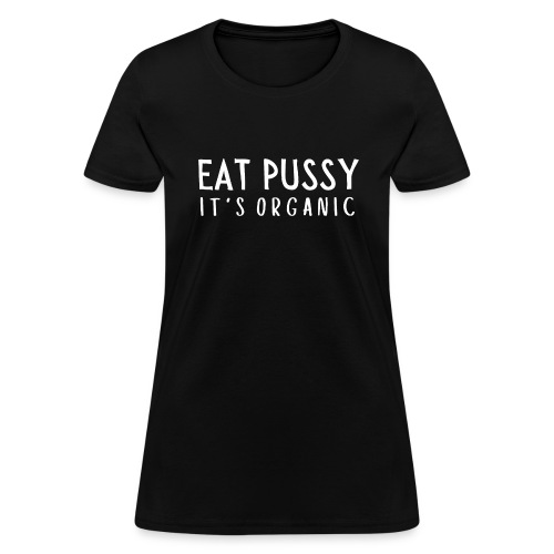 Eat Pussy It's Organic - Women's T-Shirt