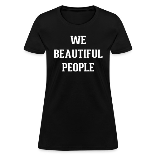 We Beautiful People - Women's T-Shirt