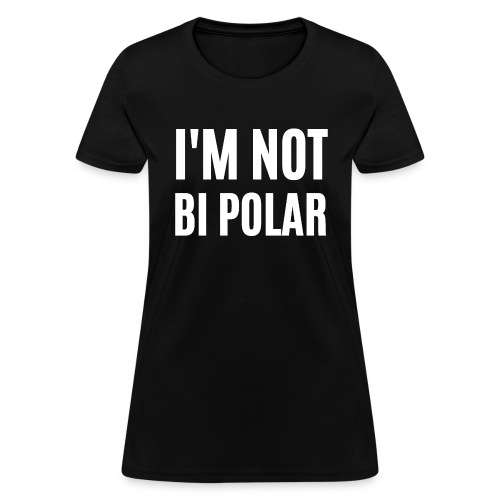 I M NOT BI POLAR - Women's T-Shirt