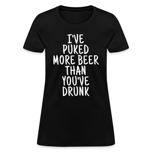 I've Puked More Beer Than You've Drunk - Women's T-Shirt