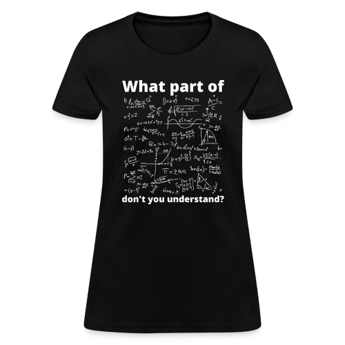What Part Of Math Don't You Understand - Women's T-Shirt