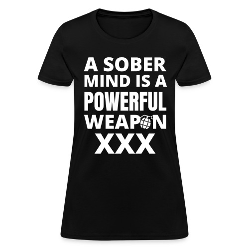 A SOBER MIND IS A POWERFUL WEAPON XXX - Women's T-Shirt
