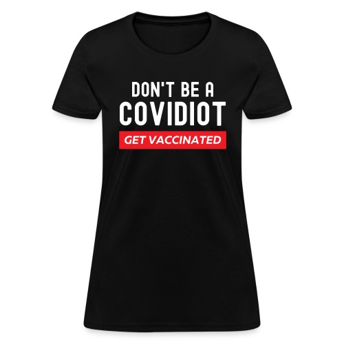 Don't Be a COVIDiot Get Vaccinated - Women's T-Shirt