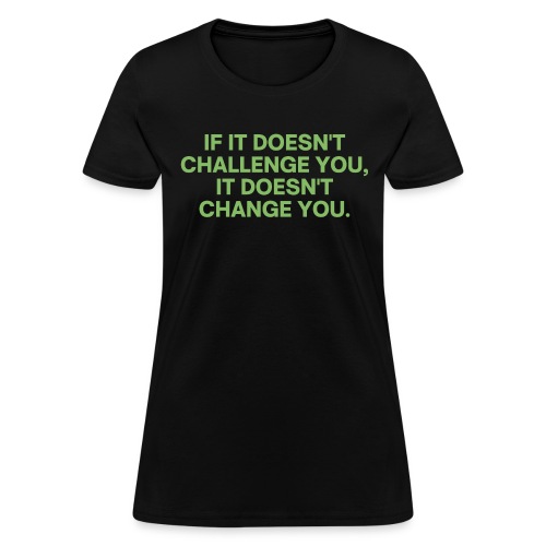 IF IT DOESN'T CHALLENGE YOU IT DOESN'T CHANGE YOU - Women's T-Shirt