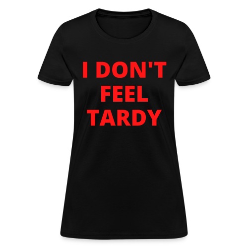 I DON'T FEEL TARDY (in red letters) - Women's T-Shirt