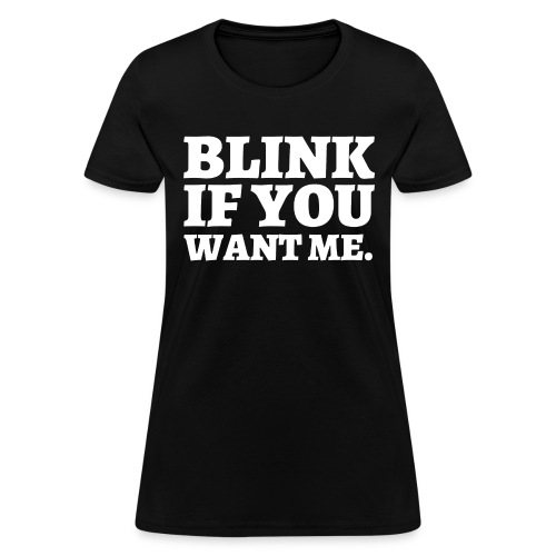 BLINK IF YOU WANT ME (in white letters) - Women's T-Shirt
