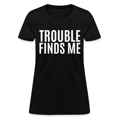 TROUBLE FINDS ME - Women's T-Shirt