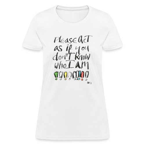 Please Act as if you don't know who I am - Women's T-Shirt