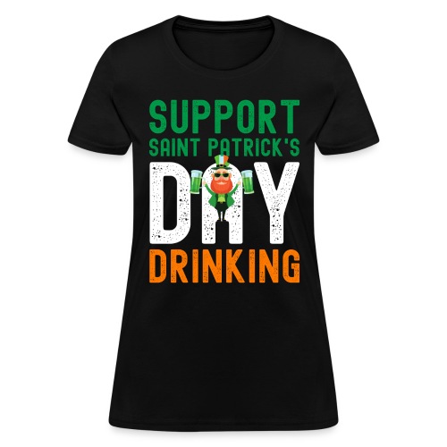 Support Saint Patrick's Day Drinking - Women's T-Shirt
