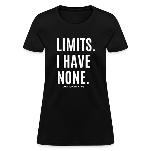 LIMITS. I HAVE NONE. Action Is King (white font) - Women's T-Shirt