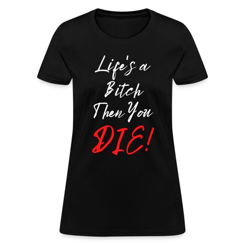 Life's a Bitch Then You DIE (in white red letters) - Women's T-Shirt