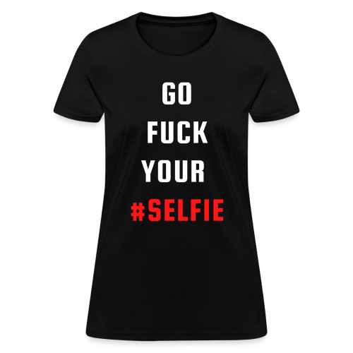 GO FUCK YOUR SELFIE (White & Red fonts) - Women's T-Shirt