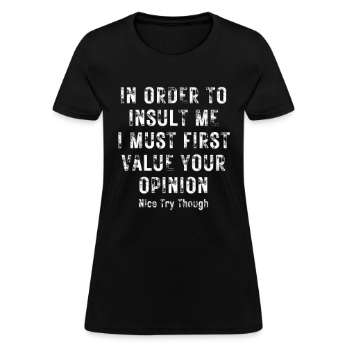 In Order To Insult Me I Must First Value Your Opin - Women's T-Shirt