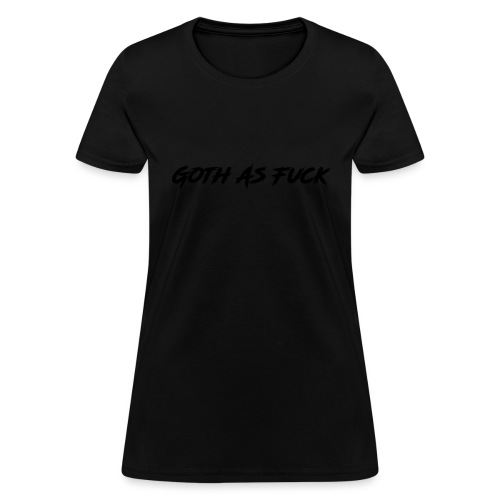 Goth As Fuck (Black on Black) - Women's T-Shirt