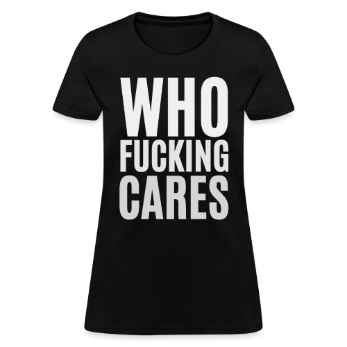 WHO FUCKING CARES (in big bold light gray font) - Women's T-Shirt