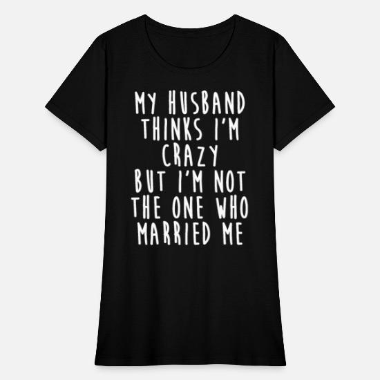 My Husband Thinks I'm Crazy - Funny Wife Quotes' Women's T-Shirt |  Spreadshirt