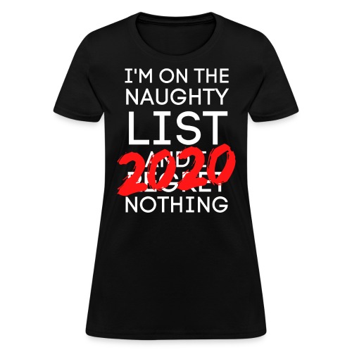 I'm On The Naughty List And I Regret Nothing 2020 - Women's T-Shirt