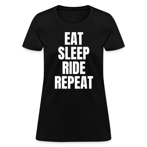 EAT SLEEP RIDE REPEAT (White letters version) - Women's T-Shirt