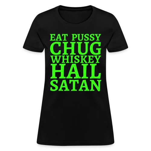 Eat Pussy Chug Whiskey Hail Satan, neon green font - Women's T-Shirt