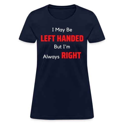 I May Be LEFT HANDED But I m Always RIGHT - Women's T-Shirt