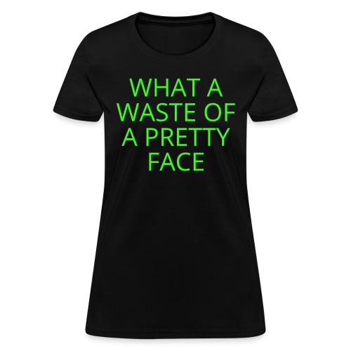 What A Waste Of A Pretty Face (in neon green font) - Women's T-Shirt
