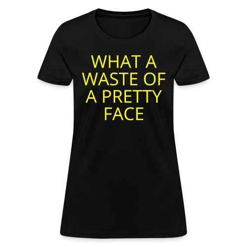 What A Waste Of A Pretty Face (in yellow letters) - Women's T-Shirt
