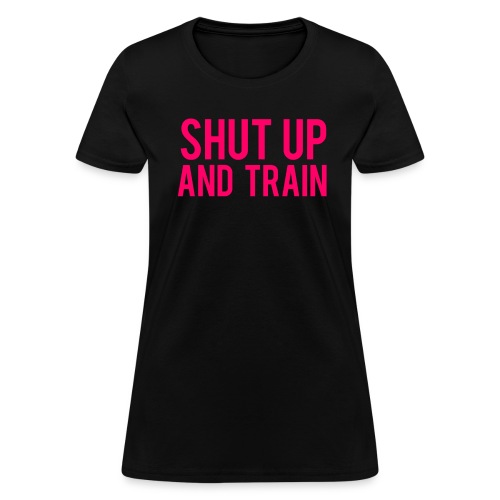 Shut Up and Train - Women's T-Shirt
