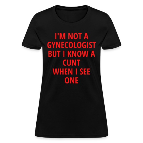 I'm Not A Gynecologist But I Know A C*nt When I Se - Women's T-Shirt