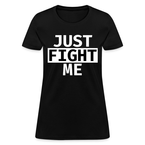 Just FIGHT Me - Women's T-Shirt