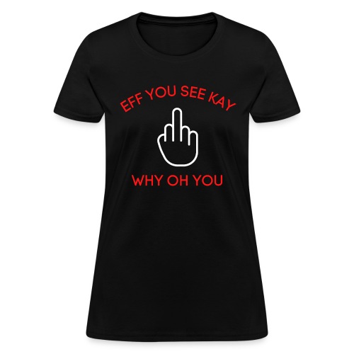 EFF YOU SEE KAY WHY OH YOU Middle Finger Salute - Women's T-Shirt