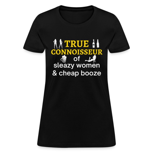 TRUE Connoisseur of Sleazy Women & Cheap Booze - Women's T-Shirt