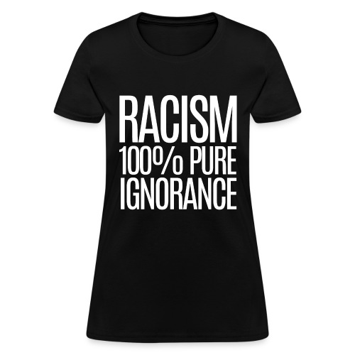 RACISM 100% Pure Ignorance (white letters version) - Women's T-Shirt