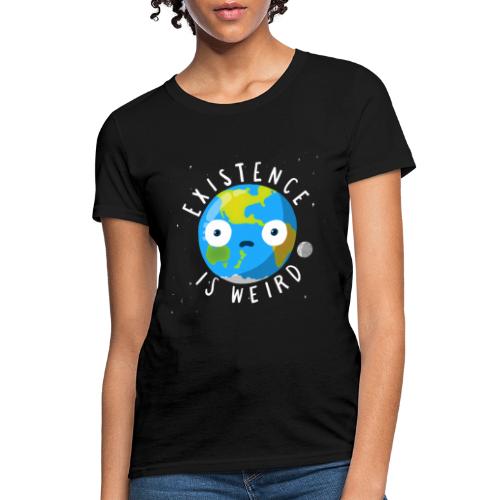 Existence Is Weird - Women's T-Shirt