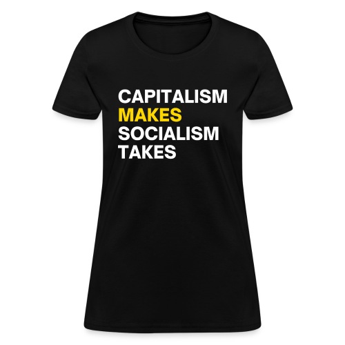 Capitalism Makes Socialism Takes - Women's T-Shirt