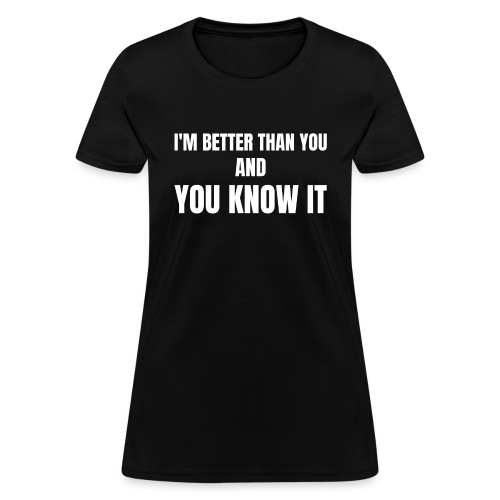 I'm Better Than You And You Know It - Women's T-Shirt