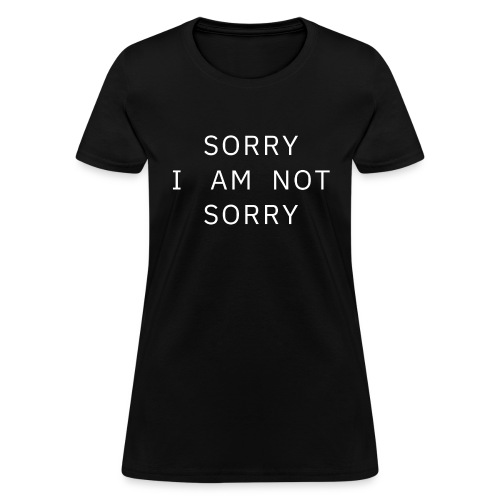 SORRY I AM NOT SORRY (white letters version) - Women's T-Shirt
