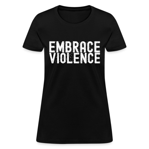 EMBRACE VIOLENCE - Women's T-Shirt