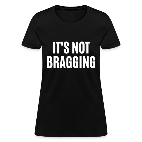 IT'S NOT BRAGGING - Women's T-Shirt
