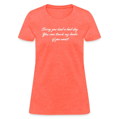 Sorry you had a bad day You can touch my boobs - Women's T-Shirt