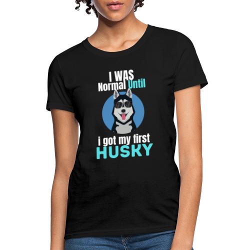 I Was Normal Until I Got My First Husky - Women's T-Shirt