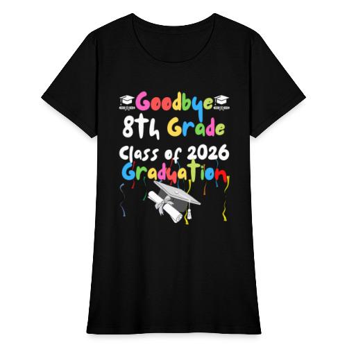 Goodbye 8th Grade Class of 2026 2022 Graduation - Women's T-Shirt