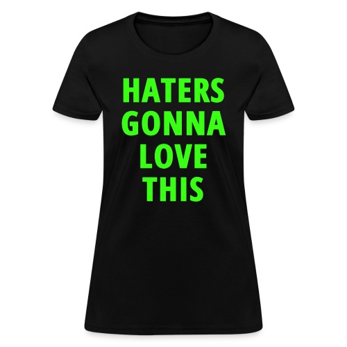 Haters Gonna Love This (in neon green letters) - Women's T-Shirt