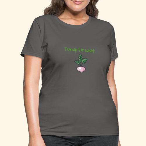 Turnip For for what - Women's T-Shirt
