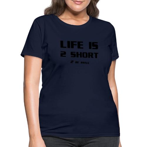 Life is 2 Short 2 be Small - Women's T-Shirt