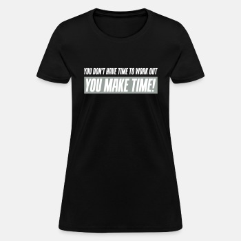 You don't have time to work out - You Make time - T-shirt for women